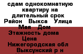 сдам однокомнатную квартиру на длительный срок › Район ­ Выкса › Улица ­ 1 Мая › Дом ­ 30 › Этажность дома ­ 9 › Цена ­ 6 500 - Нижегородская обл., Выксунский р-н Недвижимость » Квартиры аренда   